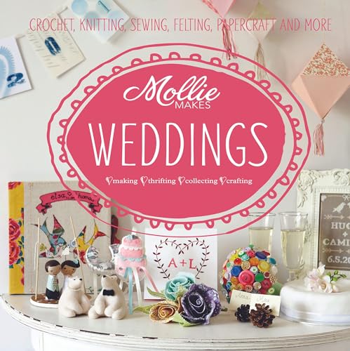 Mollie Makes: Weddings: Crochet, Knitting, Sewing, Felting, Papercraft And More