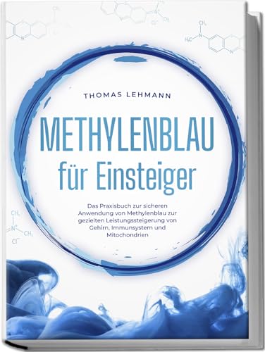 Methylenblau Für Einsteiger: Das Praxisbuch Zur Sicheren Anwendung Von Methylenblau Zur Gezielten Leistungssteigerung Von Gehirn, Immunsystem Und Mito