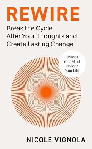 Rewire: Break The Cycle, Alter Your Thoughts And Create Lasting Change