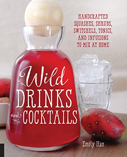 Wild Drinks & Cocktails: Handcrafted Squashes, Shrubs, Switchels, Tonics, And Infusions To Mix At Home