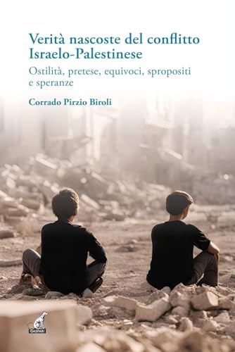 Verità Nascoste Del Conflitto Israelo-Palestinese. Ostilità, Pretese, Equivoci, Spropositi E Speranze