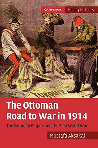 The Ottoman Road To War In 1914: The Ottoman Empire And The First World War