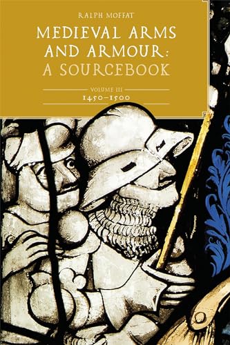 Medieval Arms And Armour: A Sourcebook. Volume Iii: 1450-1500: A Sourcebook; 1450-1500