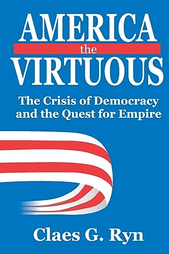 America The Virtuous: The Crisis Of Democracy And The Quest For Empire
