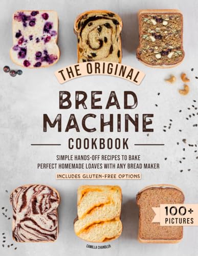 The Original Bread Machine Cookbook: Simple Hands-Off Recipes To Bake Perfect Homemade Loaves With Any Bread Maker (Includes Gluten-Free Options)