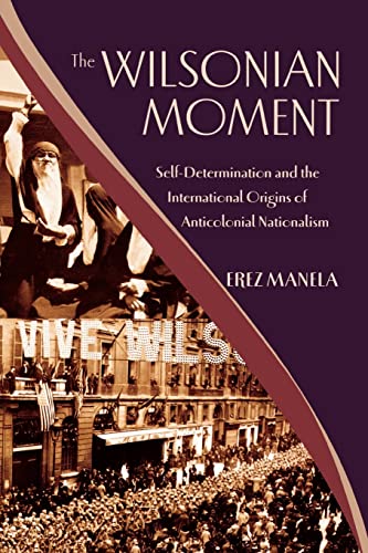 The Wilsonian Moment: Self-Determination And The International Origins Of Anticolonial Nationalism (Oxford Studies In International History)