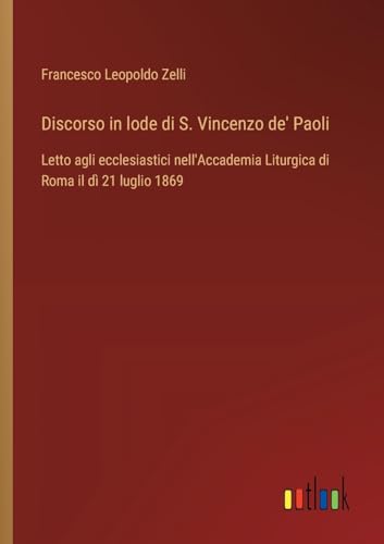 Discorso In Lode Di S. Vincenzo De' Paoli: Letto Agli Ecclesiastici Nell'Accademia Liturgica Di Roma Il Dì 21 Luglio 1869