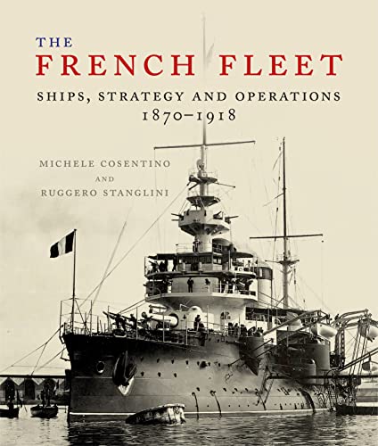 The French Fleet: Ships, Strategy And Operations 1870-1918