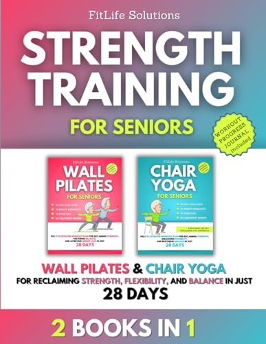Strength Training For Seniors: 2 Books In 1 - Wall Pilates And Chair Yoga For Reclaiming Strength, Flexibility, And Balance In Just 28 Days
