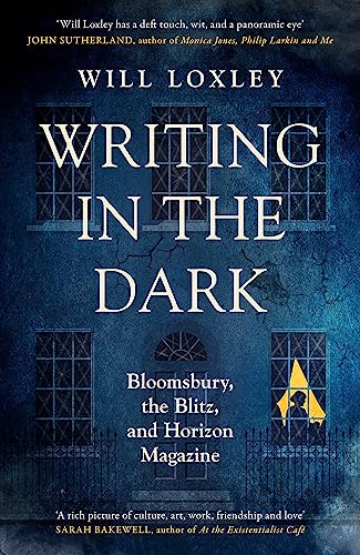 Writing In The Dark: Bloomsbury, The Blitz And Horizon Magazine