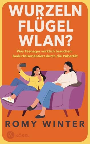 Wurzeln, Flügel, Wlan?: Was Teenager Wirklich Brauchen - Bedürfnisorientiert Durch Die Pubertät