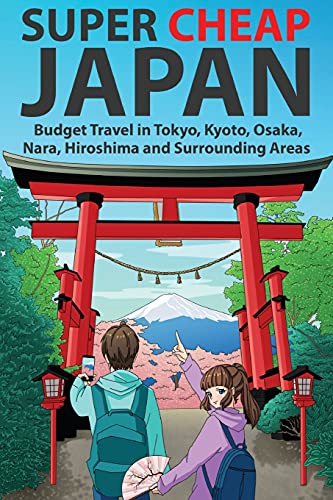 Super Cheap Japan: Budget Travel In Tokyo, Kyoto, Osaka, Nara, Hiroshima And Surrounding Areas: 1