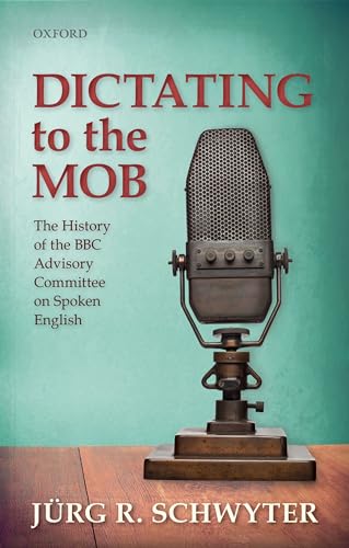 Dictating To The Mob: The History Of The Bbc Advisory Committee On Spoken English