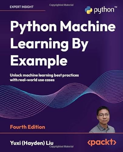 Python Machine Learning By Example: Unlock Machine Learning Best Practices With Real-World Use Cases