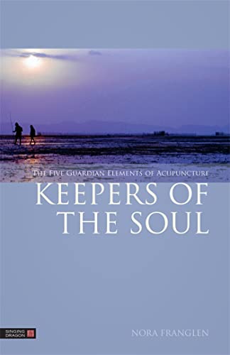 Keepers Of The Soul: The Five Guardian Elements Of Acupuncture (Five Element Acupuncture)