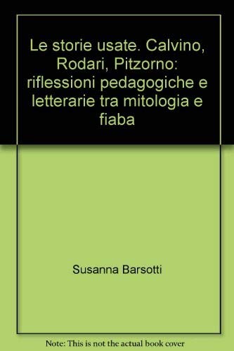 Le Storie Usate. Calvino, Rodari, Pitzorno: Riflessioni Pedagogiche E Letterarie Tra Mitologia E Fiaba