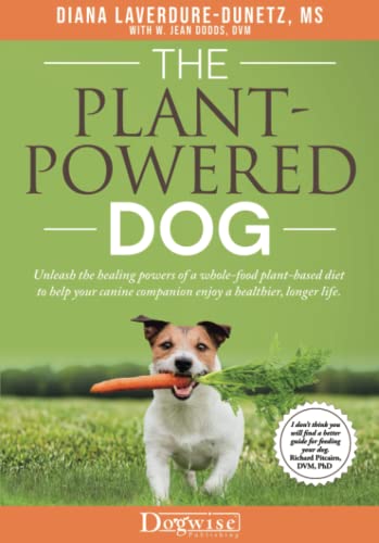 The Plant-Powered Dog: Unleash The Healing Powers Of A Whole-Food Plant-Based Diet To Help Your Canine Companion Enjoy A Healthier, Longer Life
