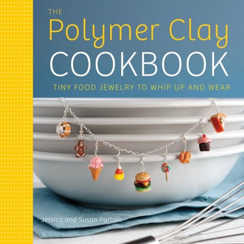 The Polymer Clay Cookbook: Tiny Food Jewelry To Whip Up And Wear