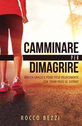 Camminare Per Dimagrire: Brucia Grassi E Perdi Peso Velocemente Con 10.000 Passi Al Giorno - Accelerare Il Metabolismo Per Mantenersi In Forma