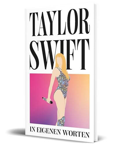 Taylor Swift. In Eigenen Worten: Über 300 Zitate Und Statements Des Superstars Von Ihren Anfängen Bis Heute