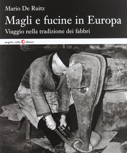 Magli E Fucine In Europa. Viaggio Nella Tradizione Dei Fabbri