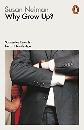 Why Grow Up?: Subversive Thoughts For An Infantile Age