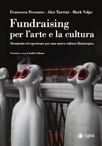Fundraising Per Le Arti E La Cultura. Strumenti Ed Esperienze Per Una Nuova Cultura Filantropica