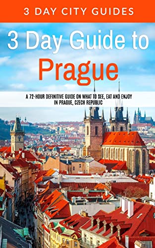 3 Day Guide To Prague: A 72-Hour Definitive Guide On What To See, Eat And Enjoy In Prague, Czech Republic: Volume 16 [Lingua Inglese]