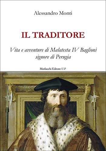 Il Traditore. Vita E Avventure Di Malatesta Iv Baglioni Signore Di Perugia