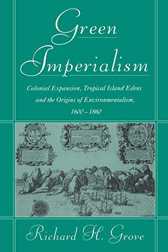 Green Imperialism: Colonial Expansion, Tropical Island Edens And The Origins Of Environmentalism, 1600-1860