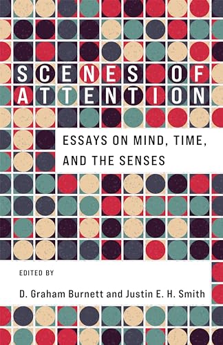 Scenes Of Attention: Essays On Mind, Time, And The Senses
