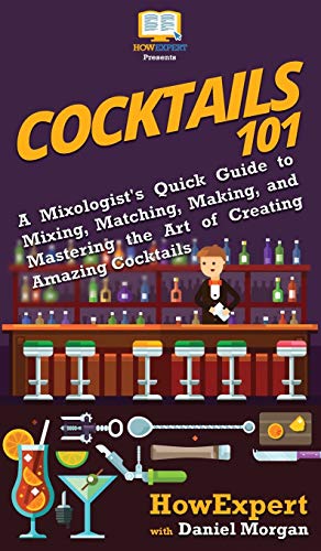 Cocktails 101: A Mixologist'S Quick Guide To Mixing, Matching, Making, And Mastering The Art Of Creating Amazing Cocktails
