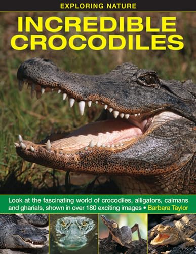 Incredible Crocodiles: Look At The Fascinating World Of Crocodiles, Alligators, Caimans And Gharials, Shown In Over 180 Exciting Images