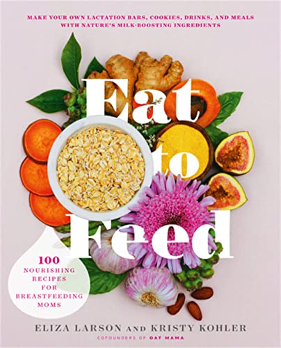 Eat To Feed: 80 Nourishing Recipes For Breastfeeding Moms