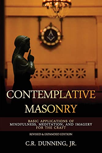 Contemplative Masonry: Basic Applications Of Mindfulness, Meditation, And Imagery For The Craft (Revised & Expanded Edition)