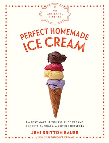 Perfect Homemade Ice Cream: The Best Make-It-Yourself Ice Creams, Sorbets, Sundaes, And Other Desserts