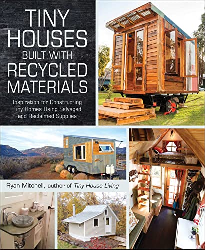 Tiny Houses Built With Recycled Materials: Inspiration For Constructing Tiny Homes Using Salvaged And Reclaimed Supplies