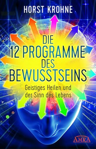 Die 12 Programme Des Bewusstseins: Geistiges Heilen Und Der Sinn Des Lebens