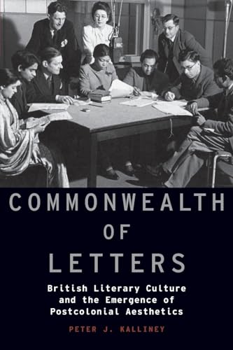 Commonwealth Of Letters: British Literary Culture And The Emergence Of Postcolonial Aesthetics (Modernist Literature And Culture)