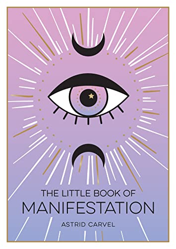 The Little Book Of Manifestation: A Beginner’S Guide To Manifesting Your Dreams And Desires: A Beginner’S Guide To Manifesting Your Dreams And Desires