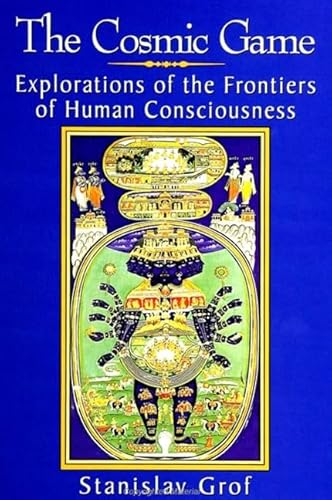 The Cosmic Game: Explorations Of The Frontiers Of Human Consciousness (S U N Y Series In Transpersonal And Humanistic Psychology)