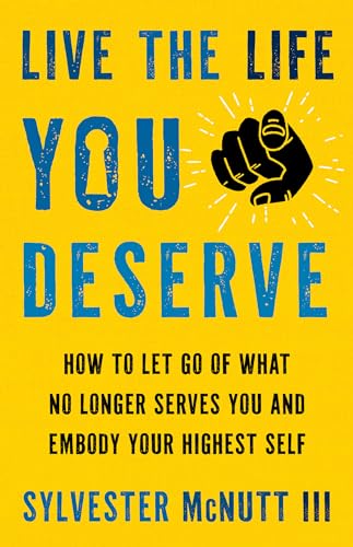 Live The Life You Deserve: How To Let Go Of What No Longer Serves You And Embody Your Highest Self
