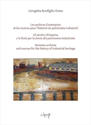 Les Archives D’Entreprise Et Les Sources Pour L'Histoire Du Patrimoine Industriel-Gli Archivi D'Impresa E Le Fonti Per La Storia Del Patrimonio ... Of