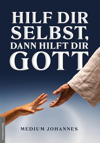 Hilf Dir Selbst, Dann Hilft Dir Gott: Oder Die Offenbarung Der Glückseligkeit