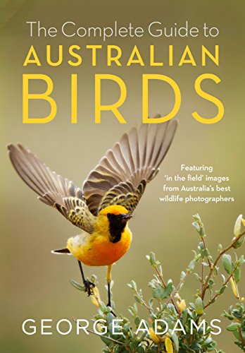 The Complete Guide To Australian Birds: Featuring In The Field Images From Australia'S Best Wildlife Photographers