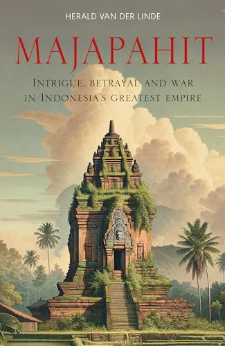 Majapahit: Intrigue, Betrayal And War In Indonesia’S Greatest Empire