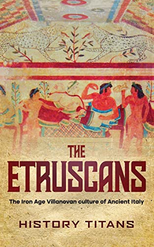 The Etruscans: The Iron Age Villanovan Culture Of Ancient Italy