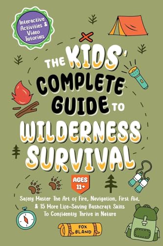 The Kids’ Complete Guide To Wilderness Survival [Ages 11+]: Safely Master The Art Of Fire, Navigation, First Aid, & 15 More Life-Saving Bushcraft Skil