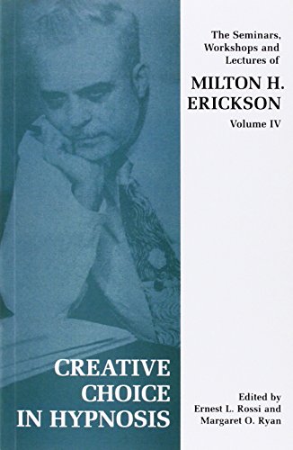 Creative Choice In Hypnosis: The Seminars, Workshops And Lectures Of Milton H. Erickson