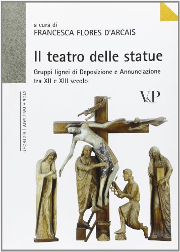 Il Teatro Delle Statue. Gruppi Lignei Di Deposizione E Annunciazione Tra Xii E Xiii Secolo. Ediz. Illustrata